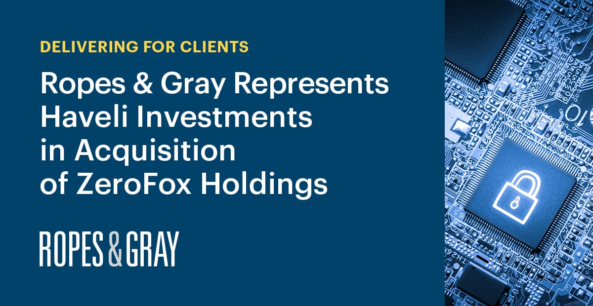 Ropes & Gray Represents Haveli Investments In Acquisition Of ZeroFox ...